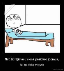 Net žiūrėjimas į sieną pasidaro įdomus, - kai tau reikia mokytis