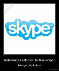 Neteisingas sakinys: Ar turi skype? - Teisingas: Duok skype