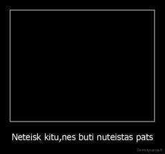 Neteisk kitu,nes buti nuteistas pats - 