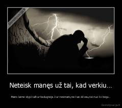 Neteisk manęs už tai, kad verkiu… - Mano laimė slypi kažkur bedugnėje..kur nesimato,nei kas Aš esu,nei nuo ko bėgu..