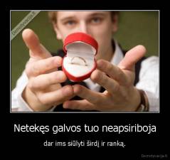 Netekęs galvos tuo neapsiriboja - dar ims siūlyti širdį ir ranką.