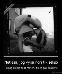 Netiesa, jog vyrai nori tik sekso - Tiesiog didelė dalis moterų tik tą gali pasiūlyti.