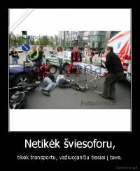 Netikėk šviesoforu, - tikėk transportu, važiuojančiu tiesiai į tave.