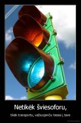 Netikėk šviesoforu, - tikėk transportu, važiuojančiu tiesiai į tave
