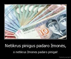 Netikrus pinigus padaro žmonės, - o netikrus žmones padaro pinigai!
