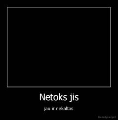 Netoks jis - jau ir nekaltas