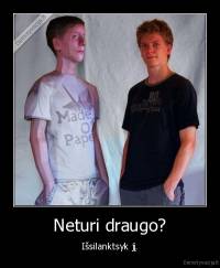 Neturi draugo? - Išsilanktsyk jį.