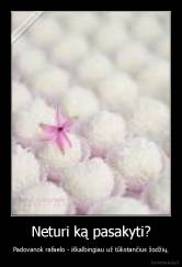 Neturi ką pasakyti? - Padovanok rafaelo - iškalbingiau už tūkstančius žodžių.