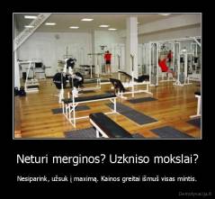 Neturi merginos? Uzkniso mokslai? - Nesiparink, užsuk į maximą. Kainos greitai išmuš visas mintis.