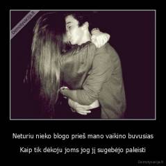 Neturiu nieko blogo prieš mano vaikino buvusias - Kaip tik dėkoju joms jog jį sugebėjo paleisti