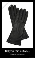 Netycia taip nutiko... - pameciau tavo pirstine