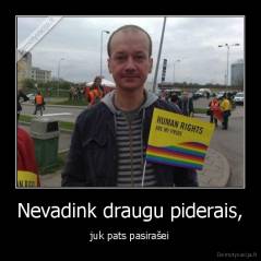 Nevadink draugu piderais, - juk pats pasirašei