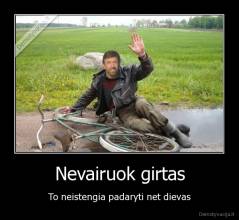 Nevairuok girtas - To neistengia padaryti net dievas