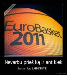 Nevarbu prieš ką ir ant kiek - Svarbu, kad LAIMĖTUME!!!