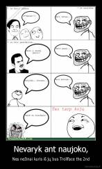 Nevaryk ant naujoko, - Nes nežinai kuris iš jų bus Trollface the 2nd