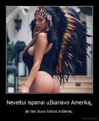 Neveltui ispanai užkariavo Ameriką, - jei ten buvo tokios indėnės.