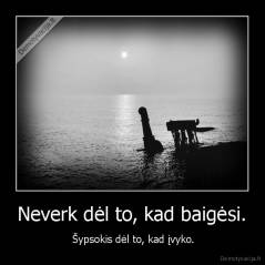 Neverk dėl to, kad baigėsi. -  Šypsokis dėl to, kad įvyko.