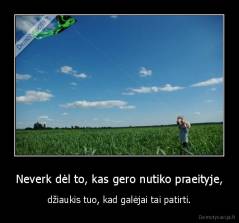 Neverk dėl to, kas gero nutiko praeityje, - džiaukis tuo, kad galėjai tai patirti.