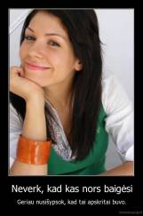 Neverk, kad kas nors baigėsi - Geriau nusišypsok, kad tai apskritai buvo.