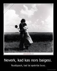 Neverk, kad kas nors baigesi.  - Nusišypsok, kad tai apskritai buvo.