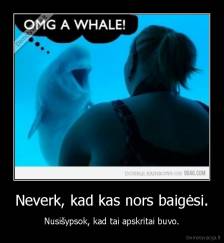 Neverk, kad kas nors baigėsi. - Nusišypsok, kad tai apskritai buvo.