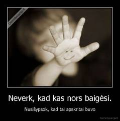 Neverk, kad kas nors baigėsi. - Nusišypsok, kad tai apskritai buvo