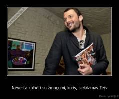 Neverta kalbėti su žmogumi, kuris, siekdamas Teisi - 