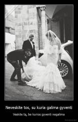 Neveskite tos, su kuria galima gyventi - Veskite tą, be kurios gyventi negalima