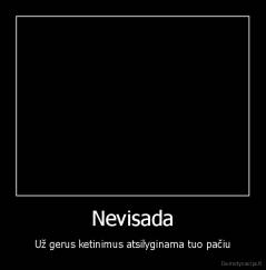 Nevisada - Už gerus ketinimus atsilyginama tuo pačiu