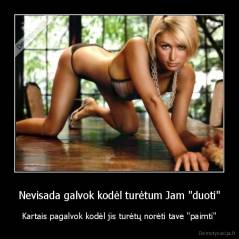 Nevisada galvok kodėl turėtum Jam "duoti" - Kartais pagalvok kodėl jis turėtų norėti tave "paimti"