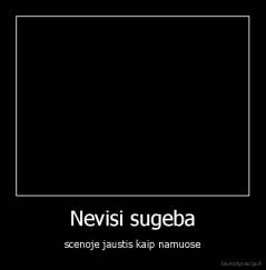 Nevisi sugeba - scenoje jaustis kaip namuose