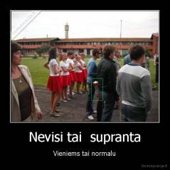 Nevisi tai  supranta - Vieniems tai normalu