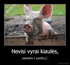 Nevisi vyrai kiaulės, - pasitaiko ir gaidžių (: