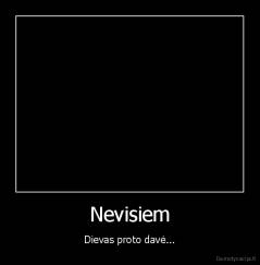 Nevisiem - Dievas proto davė...
