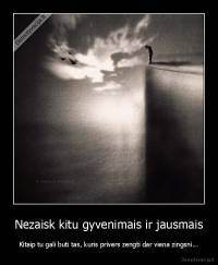 Nezaisk kitu gyvenimais ir jausmais - Kitaip tu gali buti tas, kuris privers zengti dar viena zingsni...