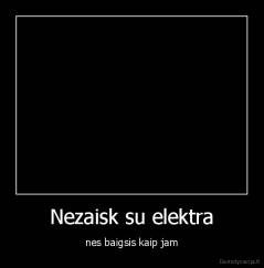 Nezaisk su elektra - nes baigsis kaip jam