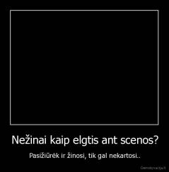 Nežinai kaip elgtis ant scenos? - Pasižiūrėk ir žinosi, tik gal nekartosi..