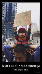 Nežinau dėl ko šis vaikas protestuoja - Bet aš jam pilnai pritariu