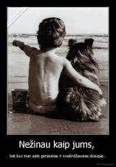 Nežinau kaip jums,  - bet šuo man pats geriausias ir nuoširdžiausias draugas..