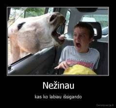 Nežinau - kas ko labiau išsigando