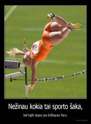 Nežinau kokia tai sporto šaka, - bet kątik tapau jos didžiausiu fanu.
