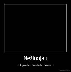 Nežinojau - kad pandos šika kukurūzais....