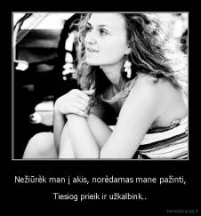 Nežiūrèk man į akis, norèdamas mane pažinti, - Tiesiog prieik ir užkalbink..