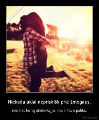 Niekada aklai neprisirišk prie žmogaus, - nes bet kurią akimirką jis ims ir tave paliks.