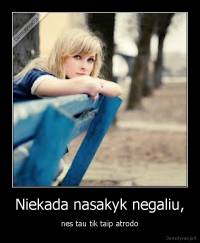 Niekada nasakyk negaliu, - nes tau tik taip atrodo