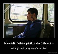 Niekada nebėk paskui du dalykus - - vaikiną ir autobusą. Atvažiuos kitas.