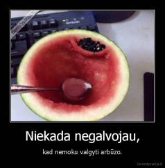 Niekada negalvojau, - kad nemoku valgyti arbūzo.
