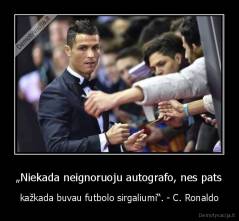„Niekada neignoruoju autografo, nes pats - kažkada buvau futbolo sirgaliumi“. - C. Ronaldo