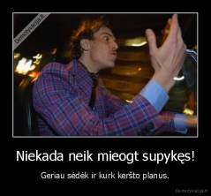 Niekada neik mieogt supykęs! - Geriau sėdėk ir kurk keršto planus.