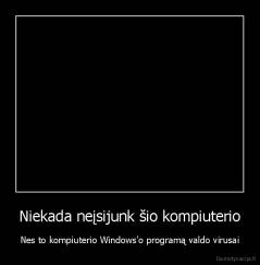 Niekada neįsijunk šio kompiuterio - Nes to kompiuterio Windows'o programą valdo virusai